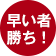 早い者勝ち!
